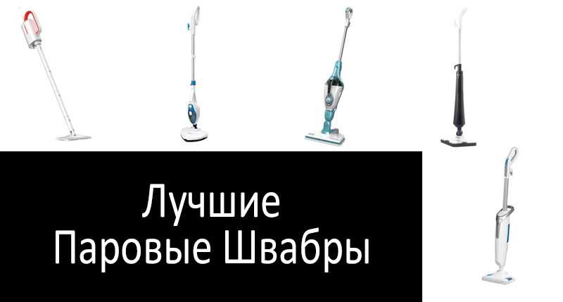 Какую паровую швабру выбрать: отзывы покупателей, для чего нужна, стоит ли покупать, рейтинг 2023 года, обзор топ-10 лучших моделей