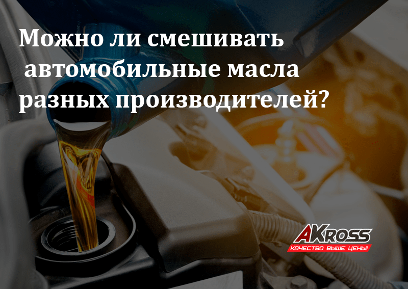 Можно ли смешивать моторные масла? 4 возможных последствия смешения